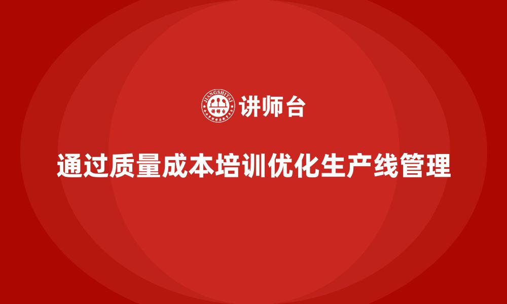 文章企业如何通过质量成本培训优化生产线管理的缩略图