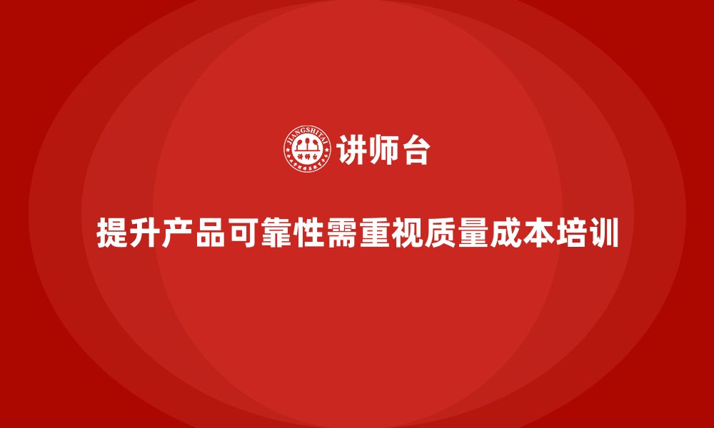 文章企业如何通过质量成本培训提升产品可靠性的缩略图