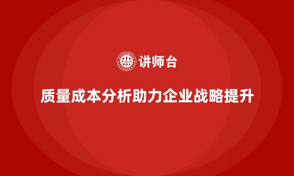 文章企业如何通过质量成本分析提升战略目标实现度的缩略图