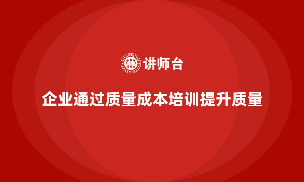 文章企业如何通过质量成本培训提高质量标准的缩略图