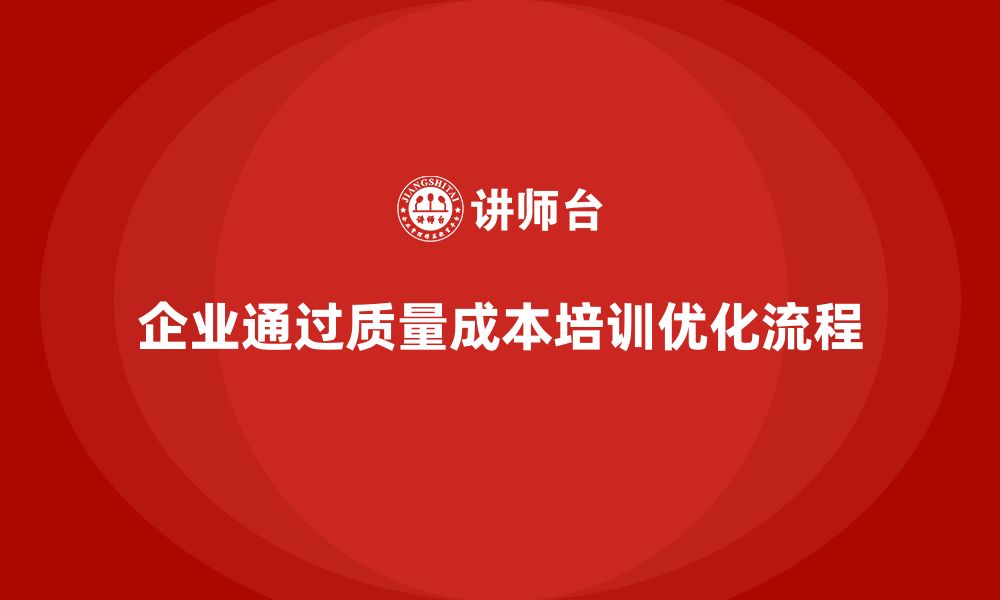 文章企业如何通过质量成本培训优化工作流程的缩略图