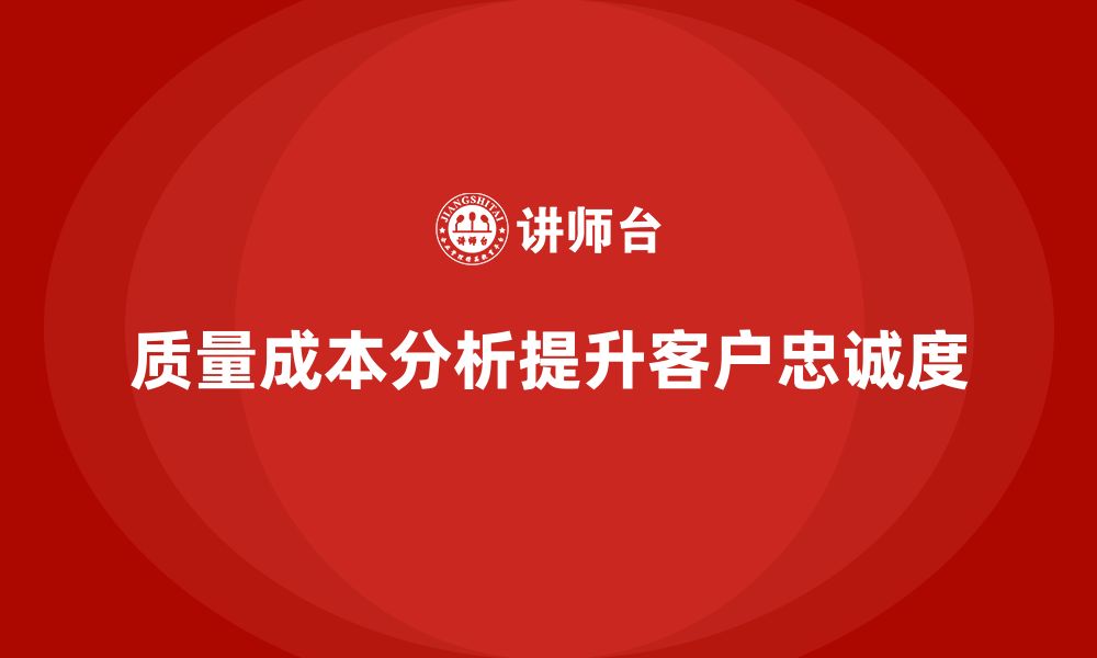 文章企业如何通过质量成本分析提升客户忠诚度的缩略图