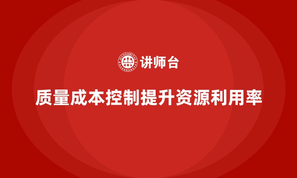 文章企业如何通过质量成本控制提升资源利用率的缩略图