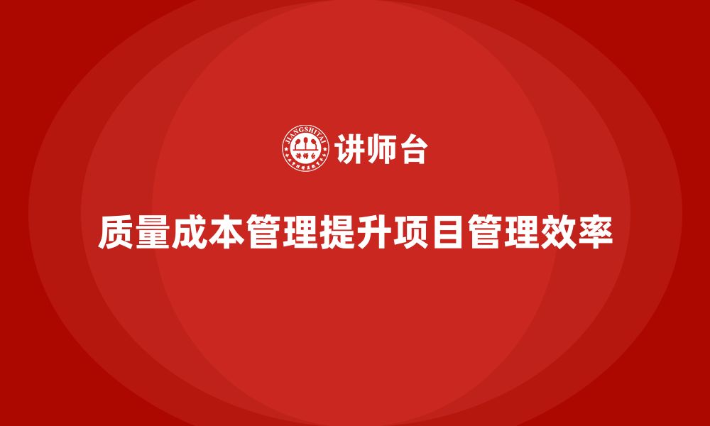 文章企业如何通过质量成本管理优化项目管理的缩略图