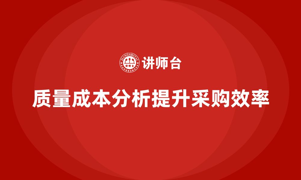 文章企业如何通过质量成本分析提升采购效率的缩略图