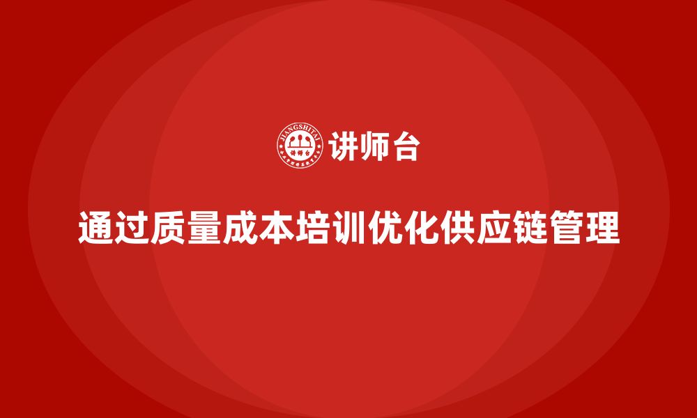 通过质量成本培训优化供应链管理