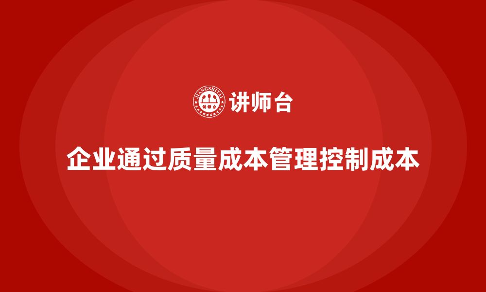 文章企业如何通过质量成本管理提升生产成本控制的缩略图