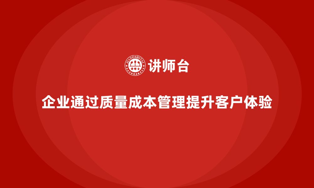 文章企业如何通过质量成本管理提升客户体验的缩略图