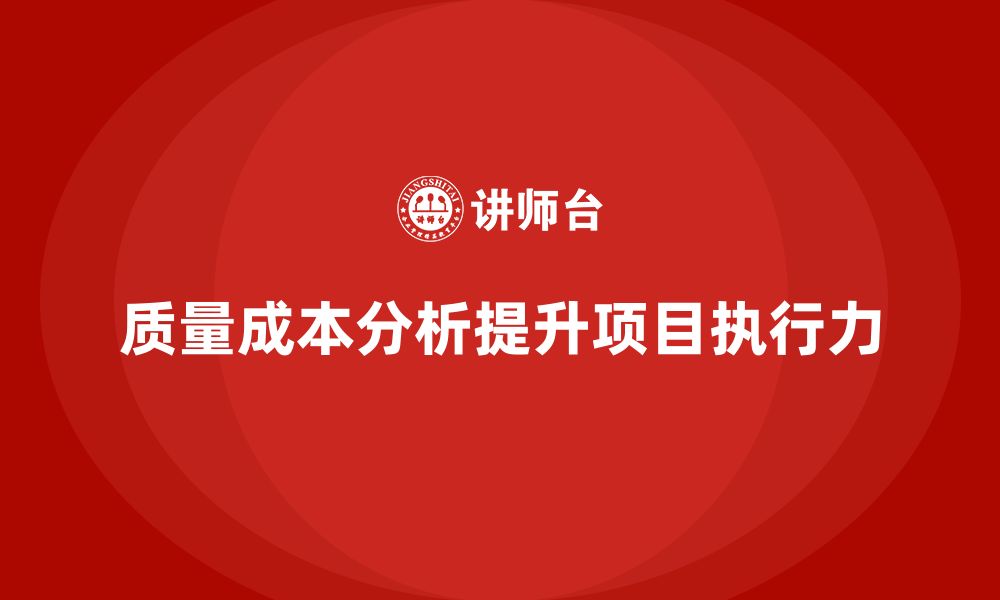 文章企业如何通过质量成本分析提升项目执行力的缩略图