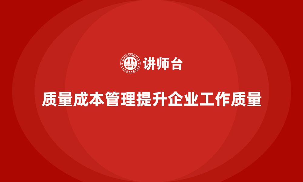 文章企业如何通过质量成本管理提升工作质量标准的缩略图