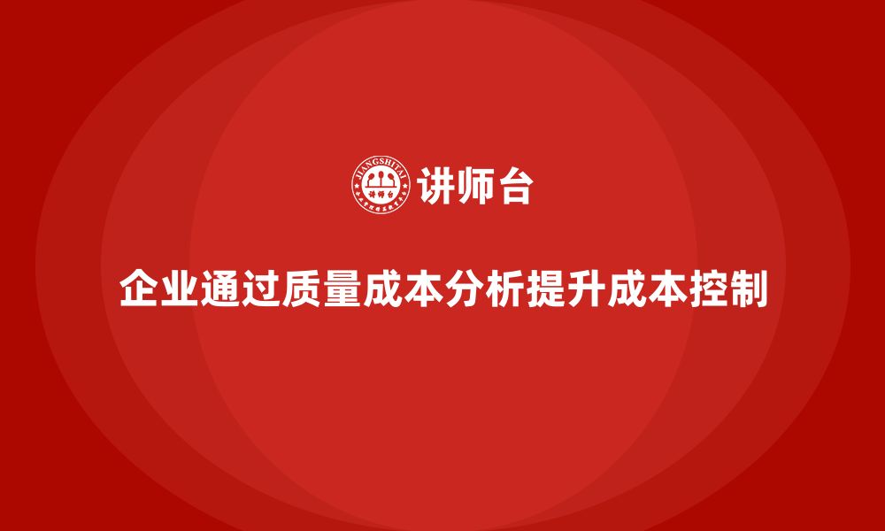 文章企业如何通过质量成本分析提升成本控制精度的缩略图