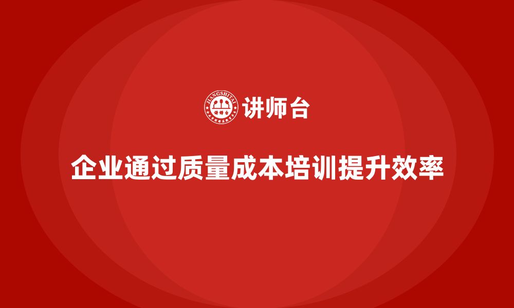 企业通过质量成本培训提升效率