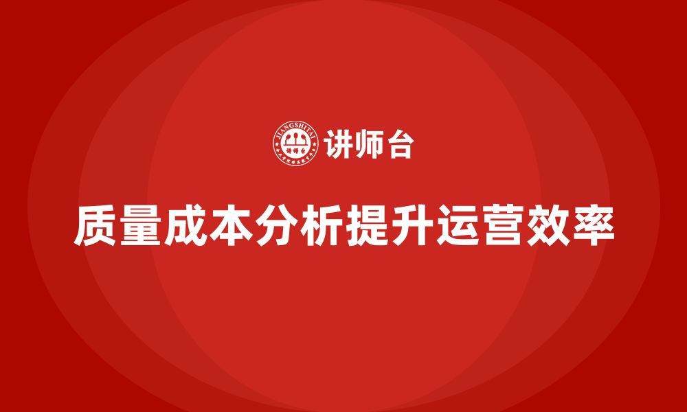 文章企业如何通过质量成本分析提高运营效率的缩略图