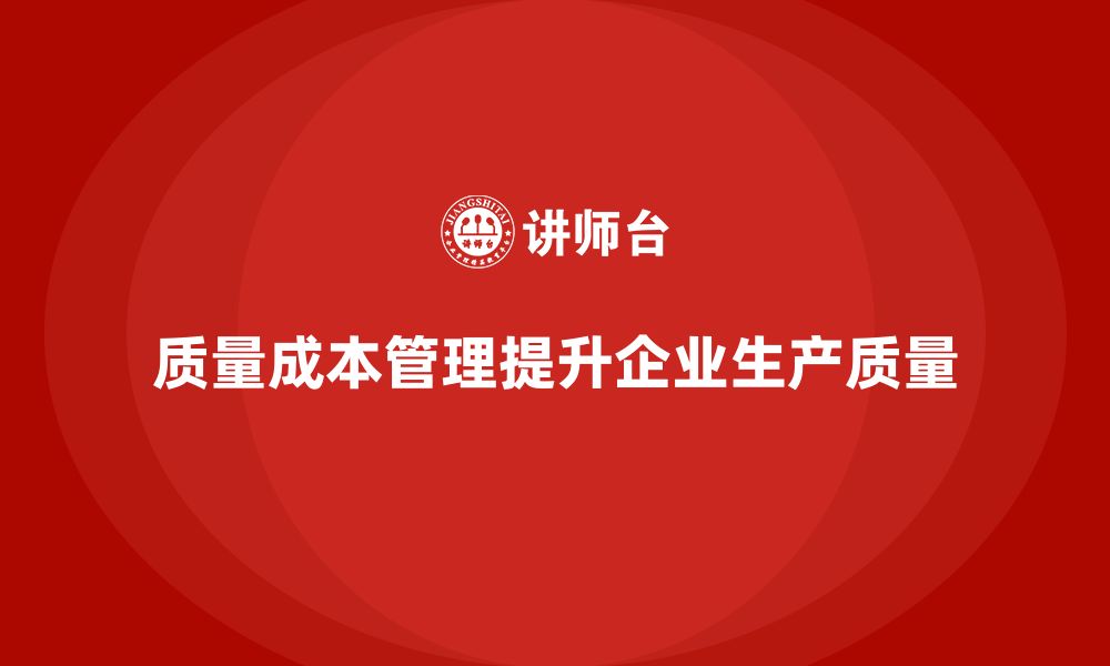 文章企业如何通过质量成本培训提升生产质量标准的缩略图