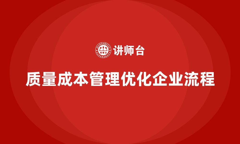 文章企业如何通过质量成本管理优化工作流程的缩略图