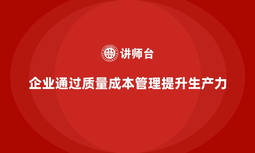 企业通过质量成本管理提升生产力