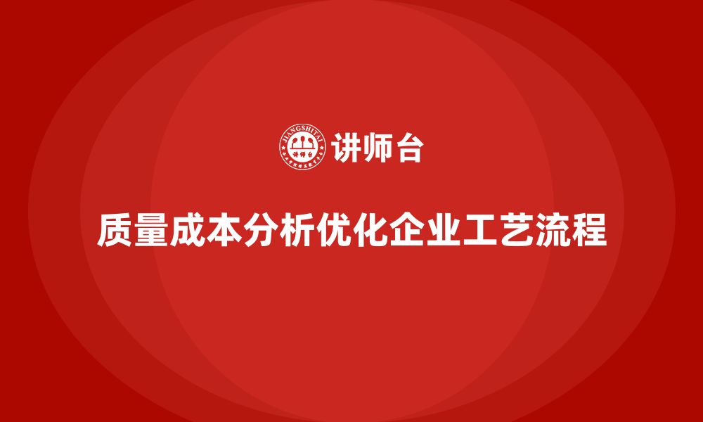 文章企业如何通过质量成本分析优化工艺流程的缩略图