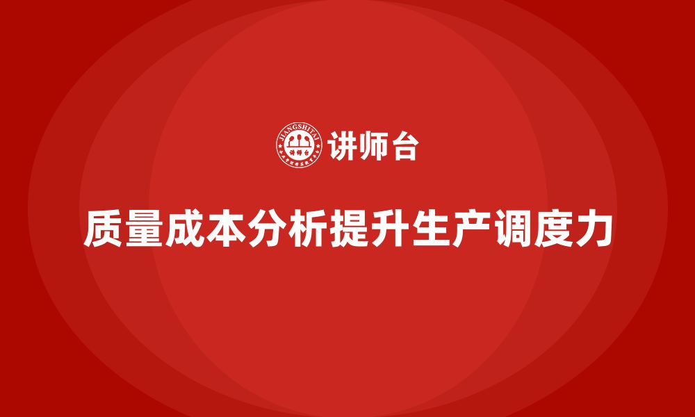 文章企业如何通过质量成本分析提升生产调度力的缩略图