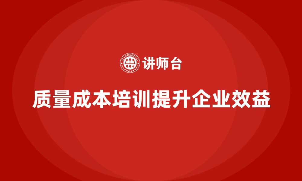 文章企业如何通过质量成本培训提升生产质量效益的缩略图