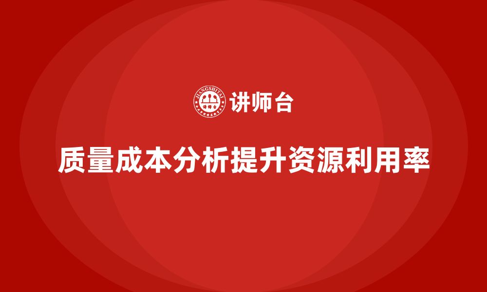 文章企业如何通过质量成本分析提高资源利用率的缩略图