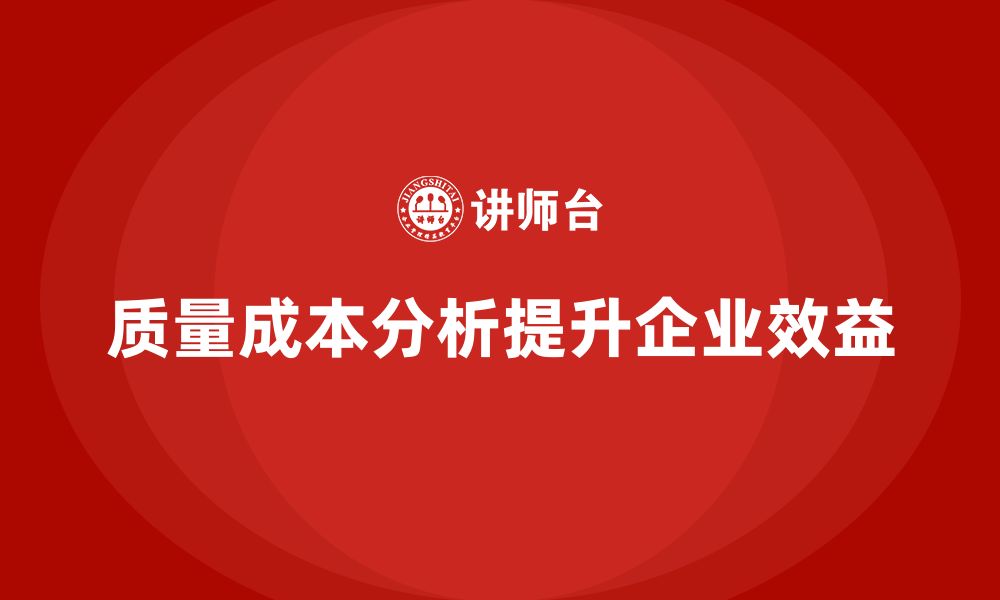 文章企业如何通过质量成本分析提升生产效益的缩略图