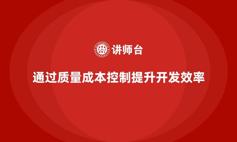 文章企业如何通过质量成本控制提升产品开发效率的缩略图