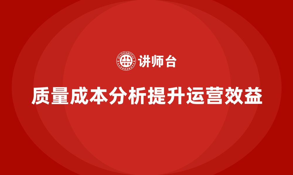 文章企业如何通过质量成本分析提升项目运营效益的缩略图