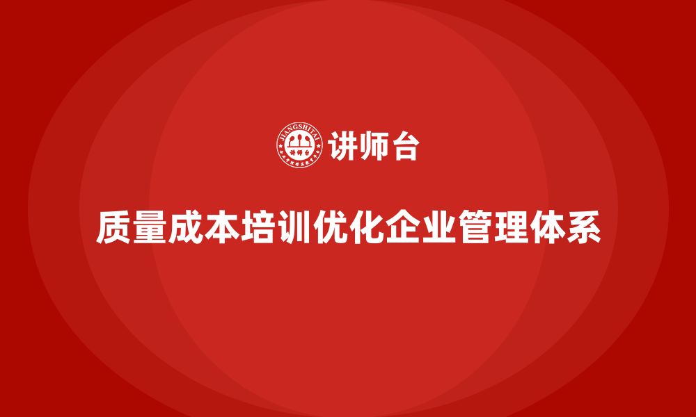 文章企业如何通过质量成本培训提升管理体系的缩略图