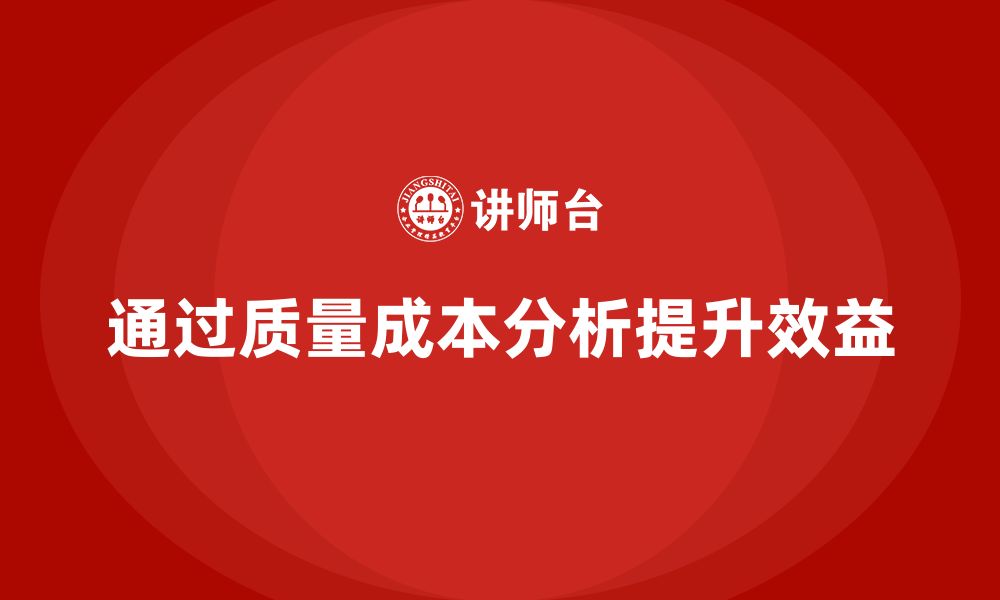 文章企业如何通过质量成本分析提升经营效益的缩略图