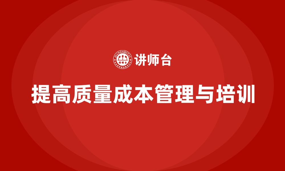 文章企业如何通过质量成本培训提升企业运营的缩略图