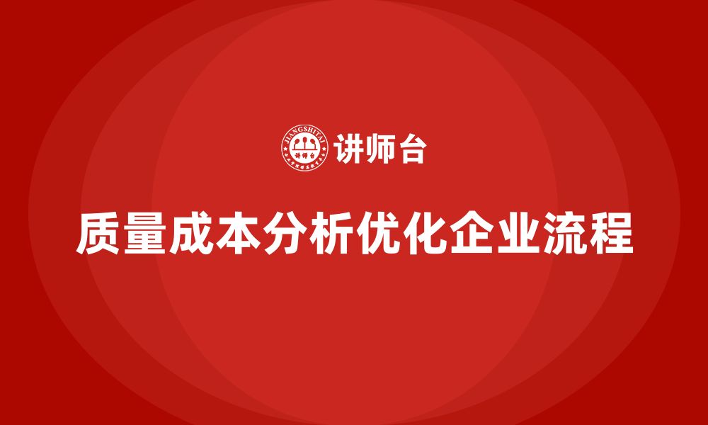 文章企业如何通过质量成本分析优化工作流程的缩略图