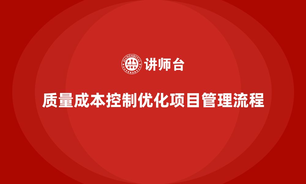 文章企业如何通过质量成本控制优化项目管理流程的缩略图