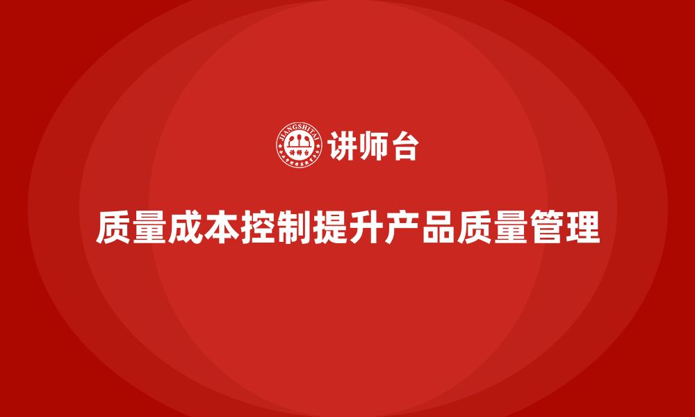 文章企业如何通过质量成本控制优化产品质量管理的缩略图