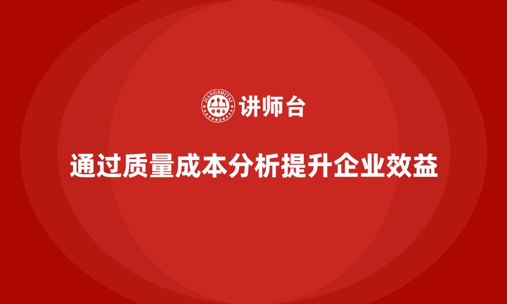 文章企业如何通过质量成本分析提升成本效益的缩略图