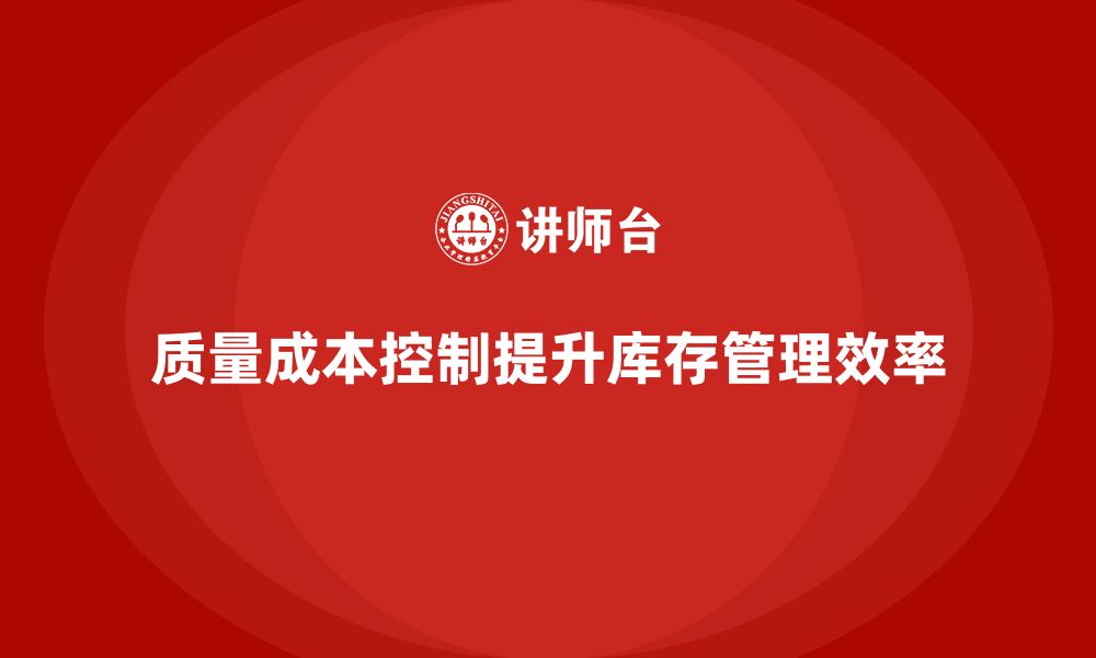 文章企业如何通过质量成本控制提升库存管理效率的缩略图