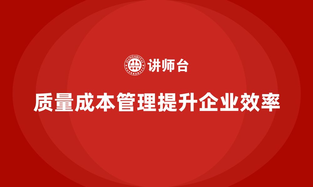 文章企业如何通过质量成本管理提升工厂运营效率的缩略图