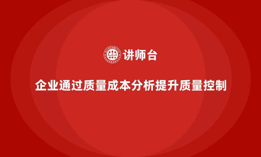 文章企业如何通过质量成本分析提升工作质量控制的缩略图