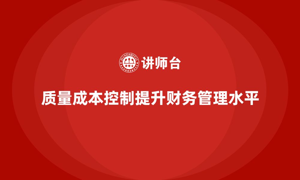 文章企业如何通过质量成本控制提升财务管理水平的缩略图