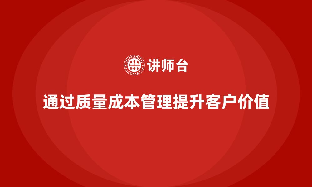 文章企业如何通过质量成本管理提升客户价值的缩略图