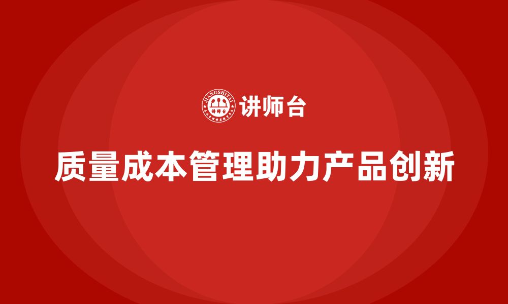 文章企业如何通过质量成本管理提升产品创新能力的缩略图