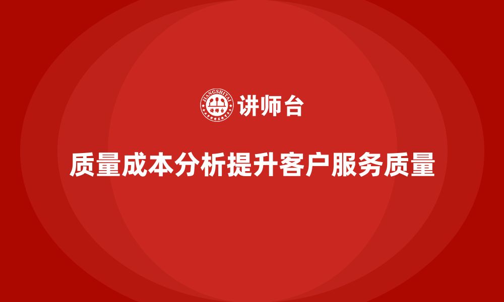 文章企业如何通过质量成本分析提升客户服务质量的缩略图