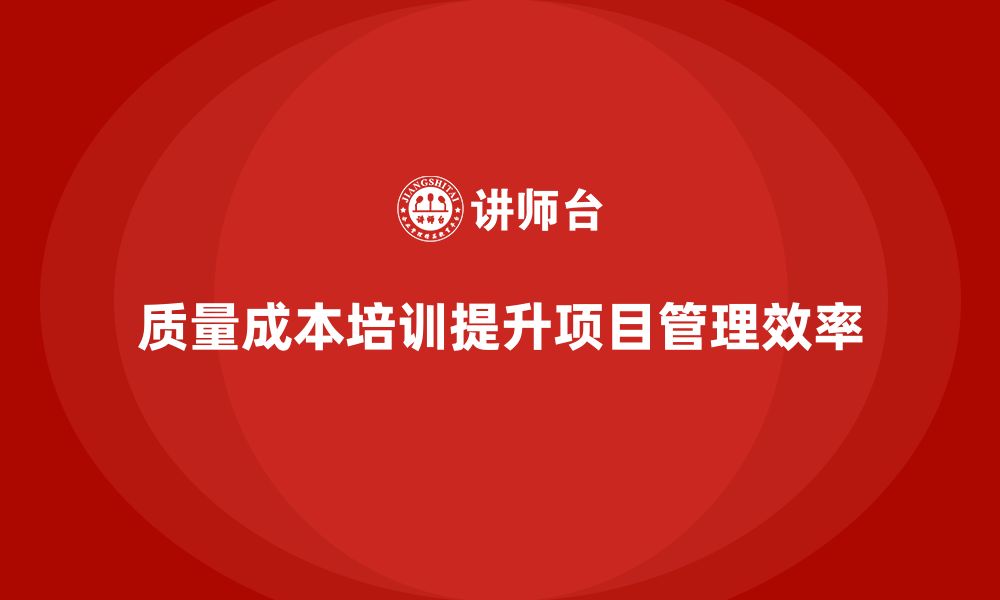 质量成本培训提升项目管理效率