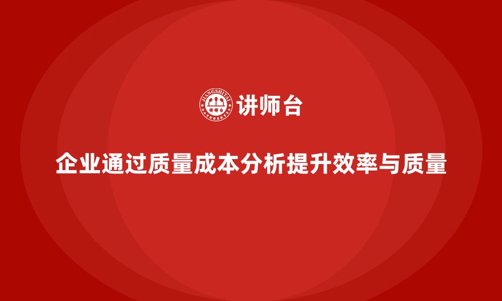 文章企业如何通过质量成本分析提升生产效率和质量的缩略图