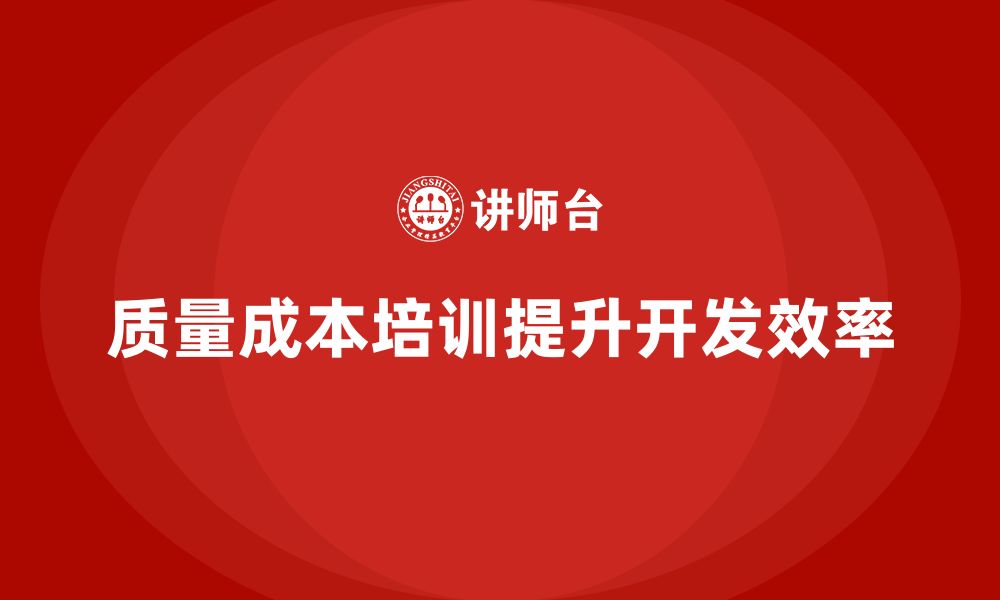 文章企业如何通过质量成本培训提升产品开发效率的缩略图