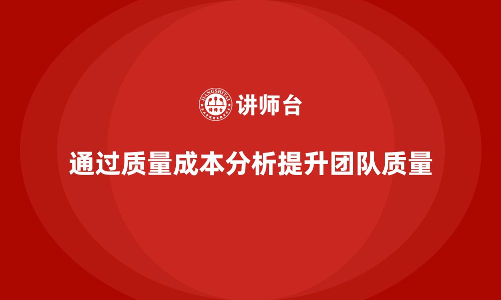 文章企业如何通过质量成本分析提升团队工作质量的缩略图