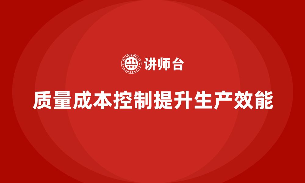 文章企业如何通过质量成本控制提升生产效能的缩略图