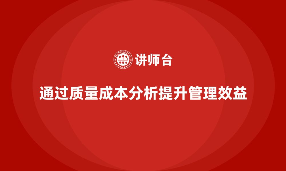 文章企业如何通过质量成本分析提升工作管理效益的缩略图