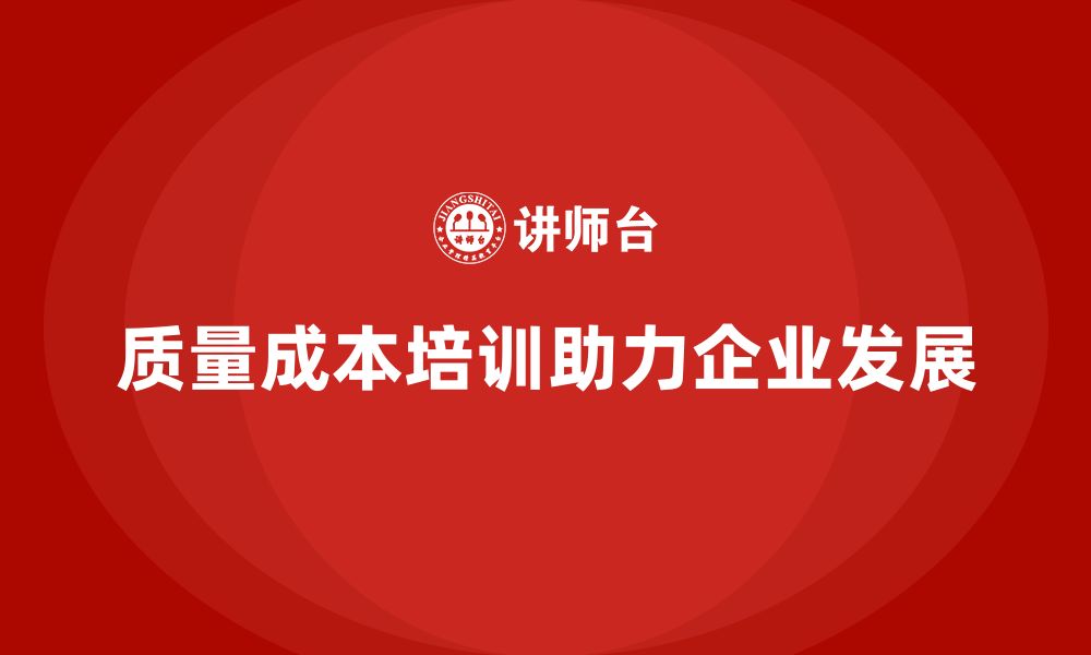 文章企业如何通过质量成本培训提升管理创新能力的缩略图