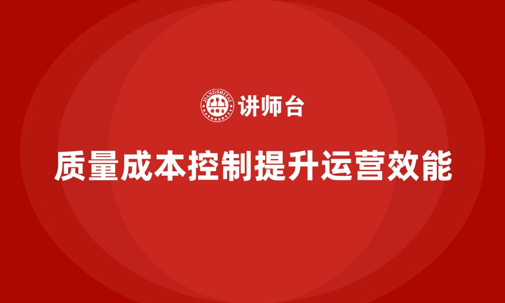 文章企业如何通过质量成本控制提升企业运营效能的缩略图