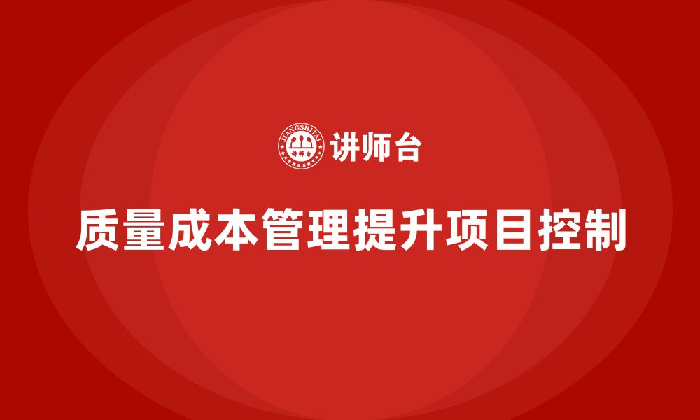 文章企业如何通过质量成本管理提升项目成本控制的缩略图